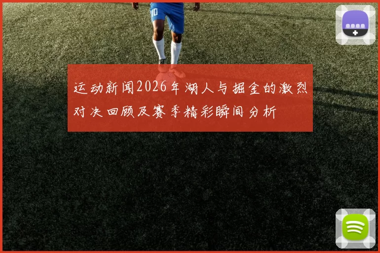运动新闻2026年湖人与掘金的激烈对决回顾及赛季精彩瞬间分析