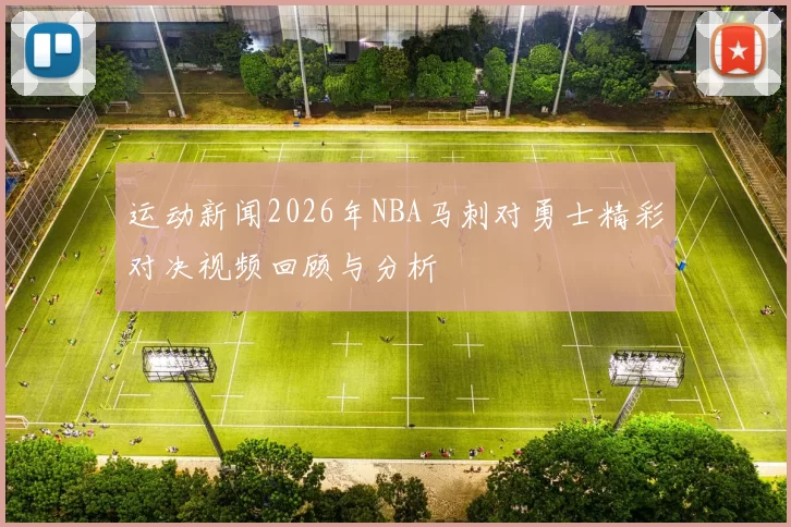 运动新闻2026年NBA马刺对勇士精彩对决视频回顾与分析